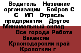 Водитель › Название организации ­ Бобров С.С., ИП › Отрасль предприятия ­ Другое › Минимальный оклад ­ 25 000 - Все города Работа » Вакансии   . Краснодарский край,Кропоткин г.